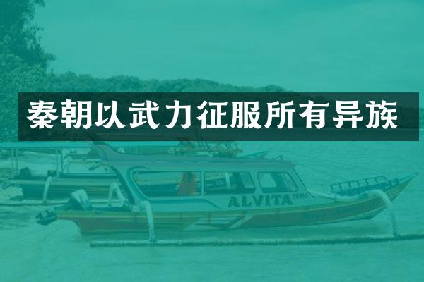 秦朝以武力征服所有异族