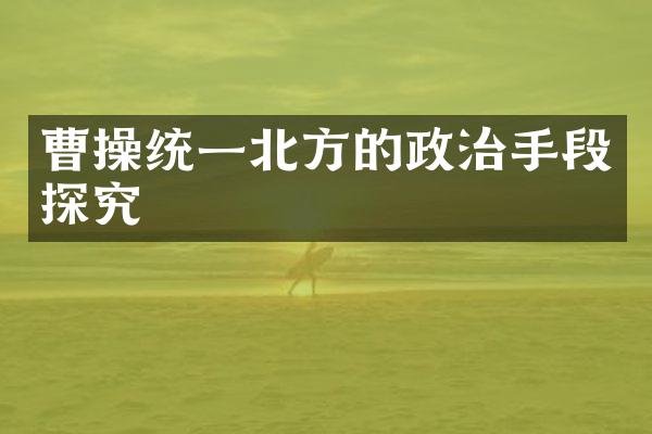 曹操统一北方的政治手段探究