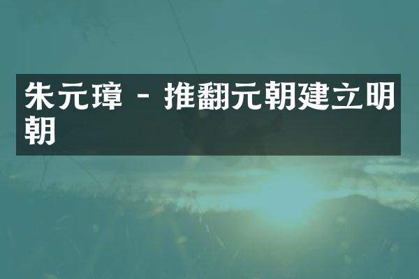 朱元璋 - 推翻元朝建立明朝