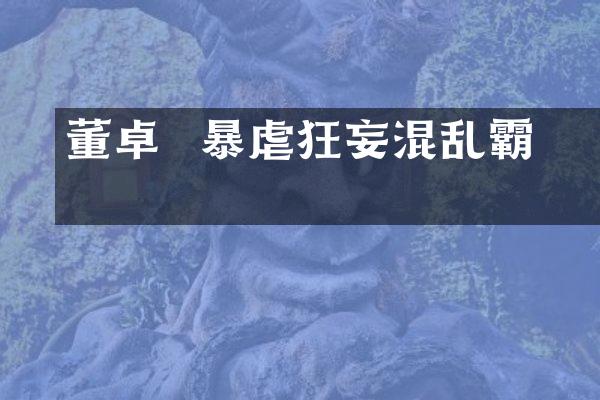董卓 – 暴虐狂妄混乱霸业
