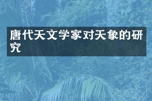 唐代天文学家对天象的研究