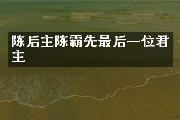 陈后主陈霸先最后一位君主