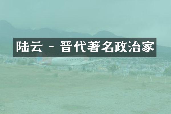 陆云 - 晋代著名政治家