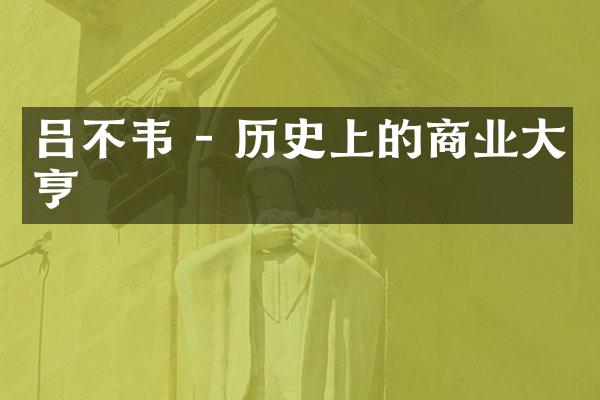 吕不韦 - 历史上的商业大亨