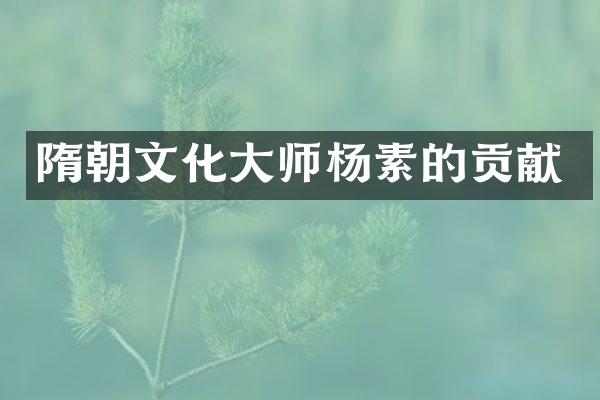 隋朝文化大师杨素的贡献