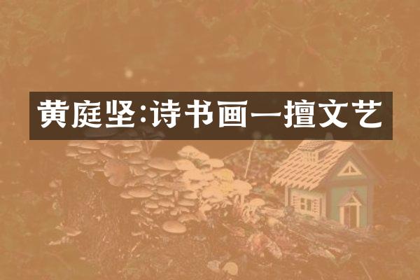 黄庭坚:诗书画一擅文艺
