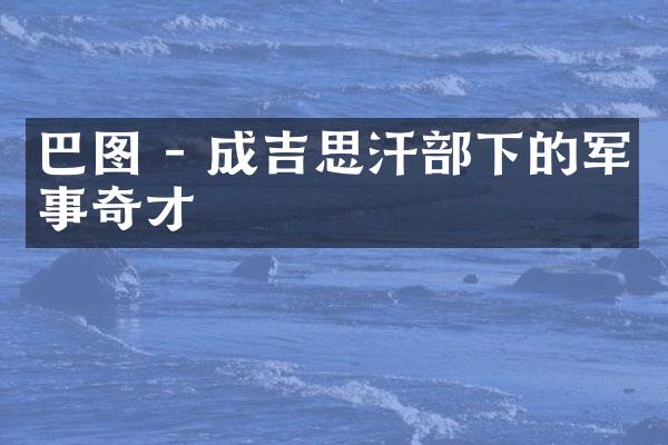 巴图 - 成吉思汗部下的军事奇才