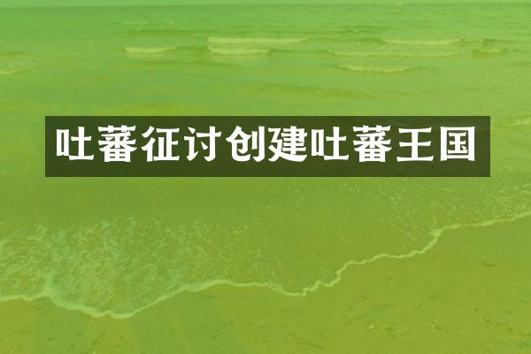 吐蕃征讨创建吐蕃王国