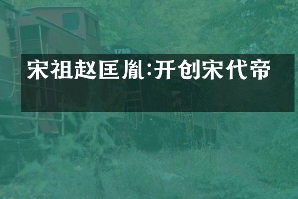 宋祖赵匡胤:开创宋代帝业