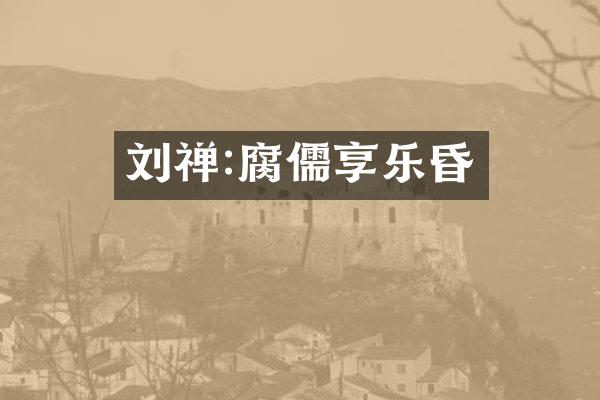 刘禅:腐儒享乐昏