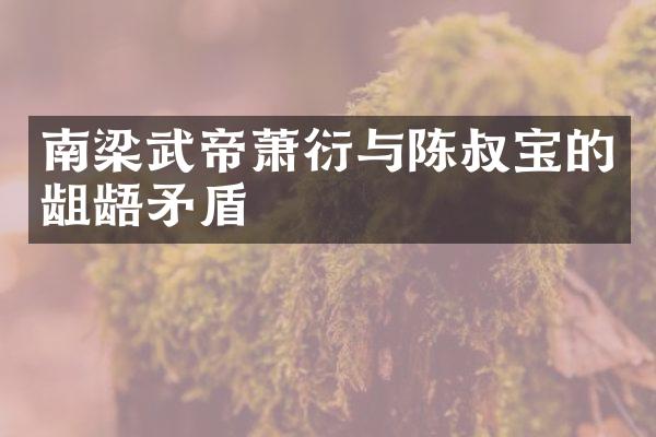 南梁武帝萧衍与陈叔宝的龃龉矛盾