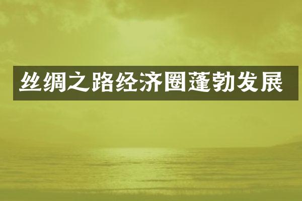 丝绸之路经济圈蓬勃发展