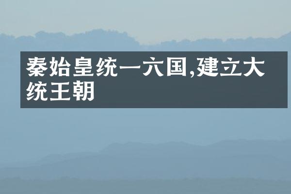 秦始皇统一六国,建立大一统王朝