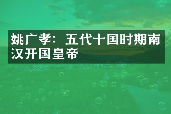 姚广孝：五代十国时期南汉开国皇帝