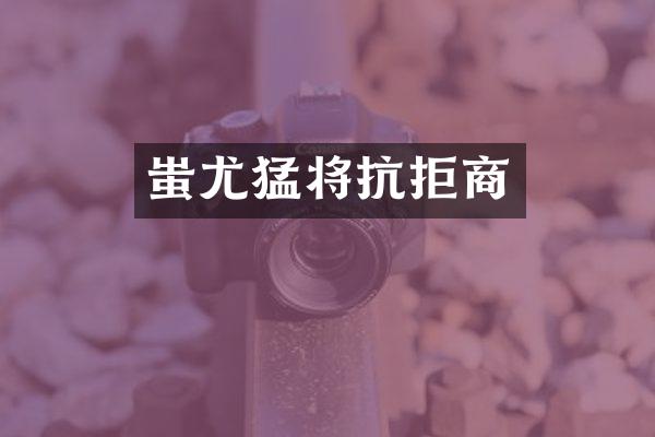 蚩尤猛将抗拒商