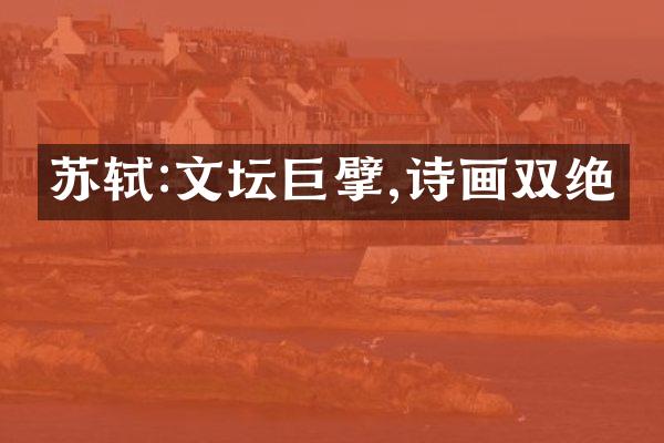 苏轼:文坛巨擘,诗画双绝