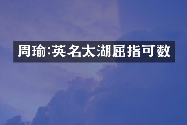 周瑜:英名太湖屈指可数