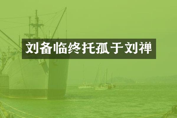 刘备临终托孤于刘禅