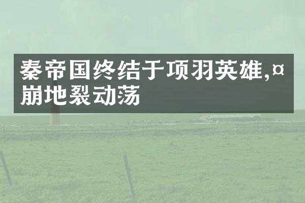 秦帝国终结于项羽英雄,天崩地裂动荡