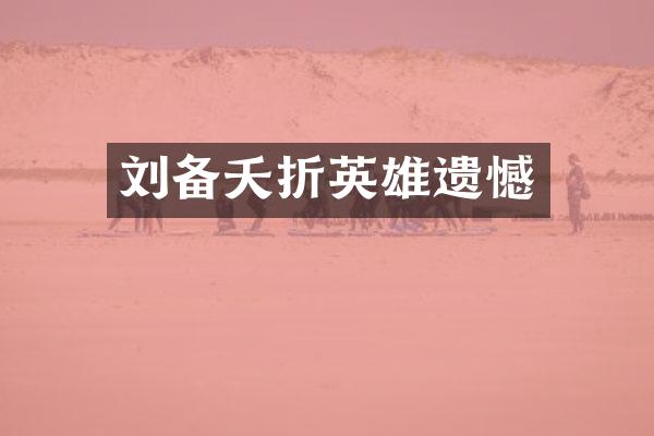 刘备夭折英雄遗憾
