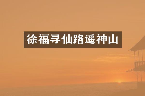 徐福寻仙路遥神山