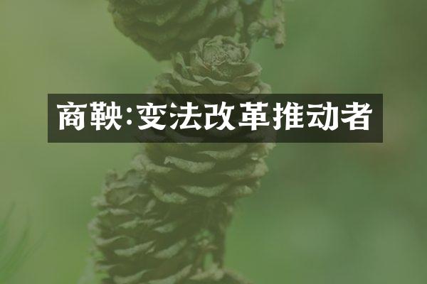 商鞅:变法改革推动者
