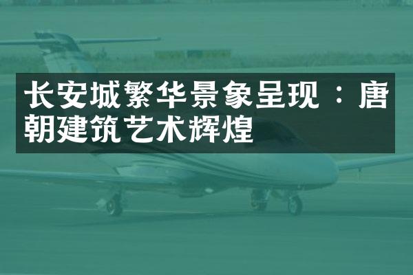 长安城繁华景象呈现 : 唐朝建筑艺术辉煌