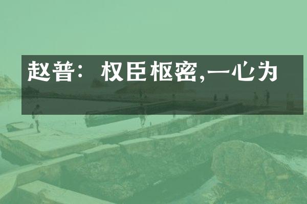 赵普：权臣枢密,一心为国