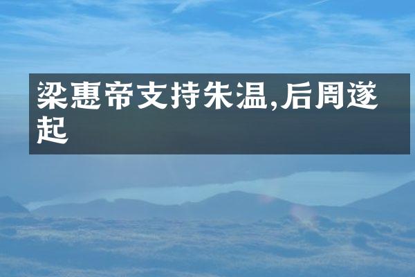 梁惠帝支持朱温,后周遂兴起