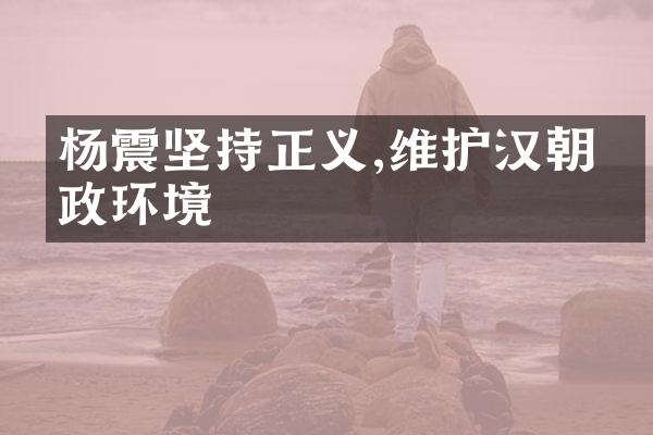 杨震坚持正义,维护汉朝廉政环境
