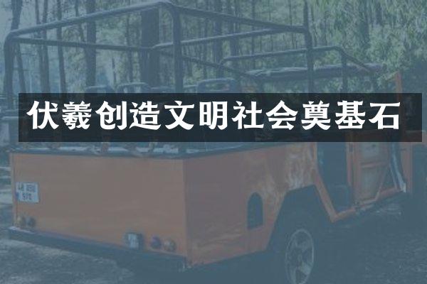 伏羲创造文明社会奠基石