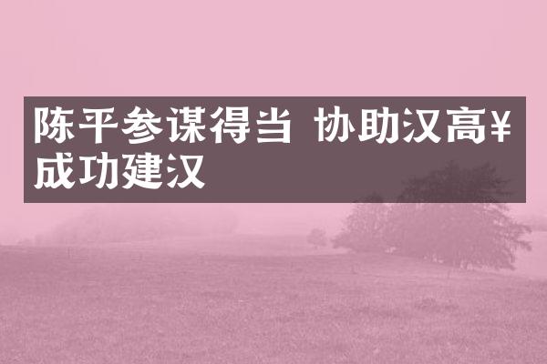 陈平参谋得当 协助汉高祖成功建汉