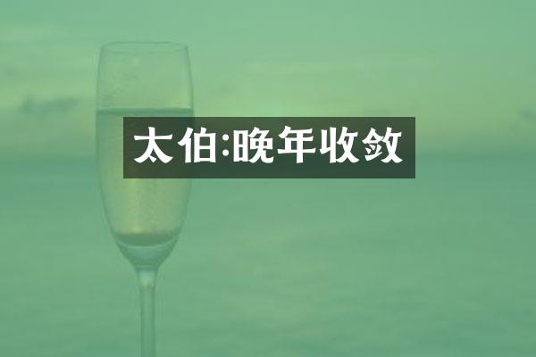 太伯:晚年收敛