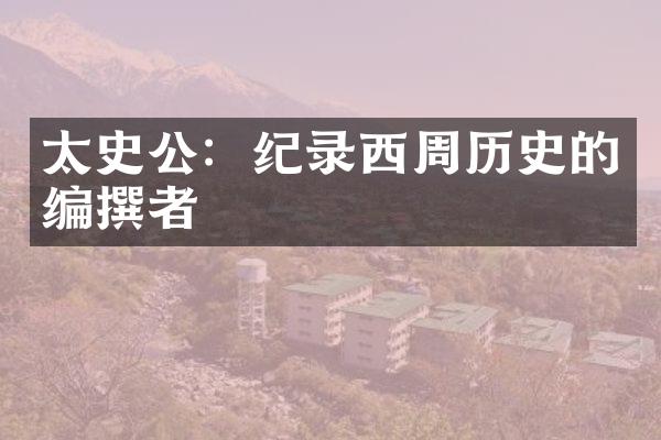 太史公：纪录西周历史的编撰者