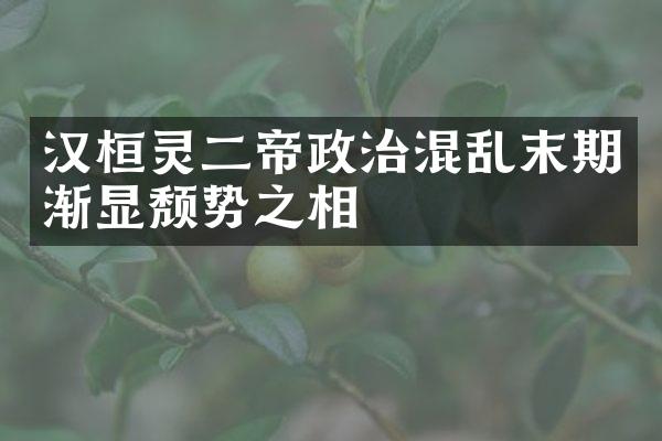 汉桓灵二帝政治混乱末期渐显颓势之相