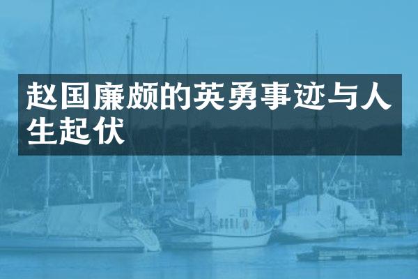 赵国廉颇的英勇事迹与人生起伏