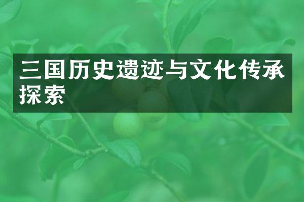 三国历史遗迹与文化传承探索