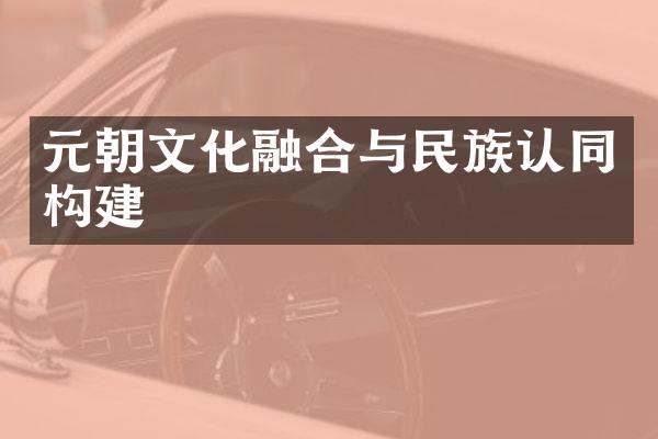 元朝文化融合与民族认同构建