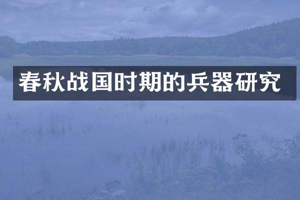春秋战国时期的兵器研究