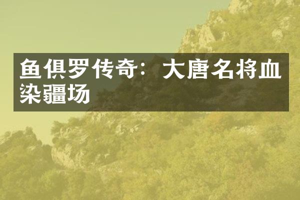 鱼俱罗传奇：大唐名将血染疆场
