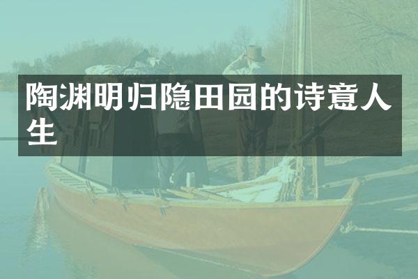 陶渊明归隐田园的诗意人生