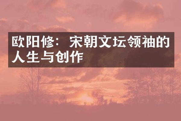 欧阳修：宋朝文坛的人生与创作