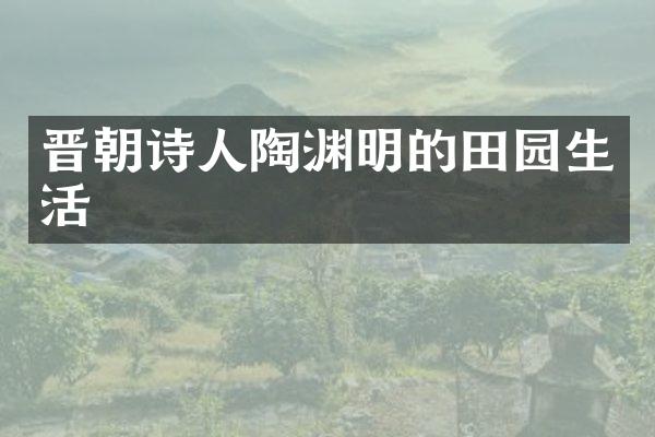 晋朝诗人陶渊明的田园生活