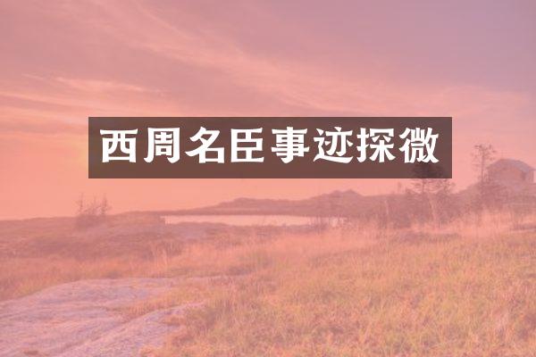 西周名臣事迹探微