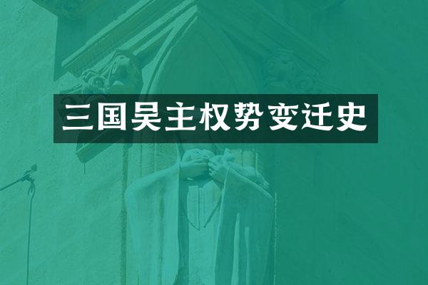 三国吴主权势变迁史
