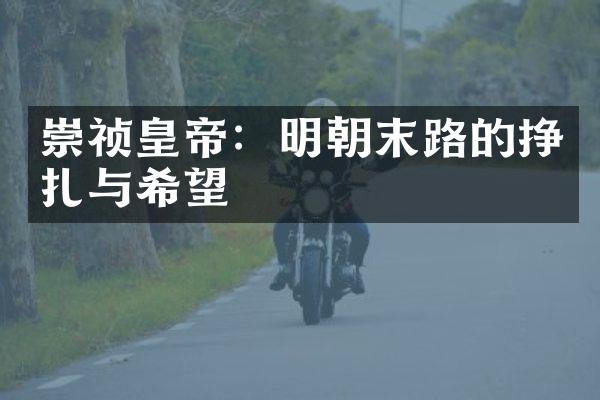 崇祯皇帝：明朝末路的挣扎与希望
