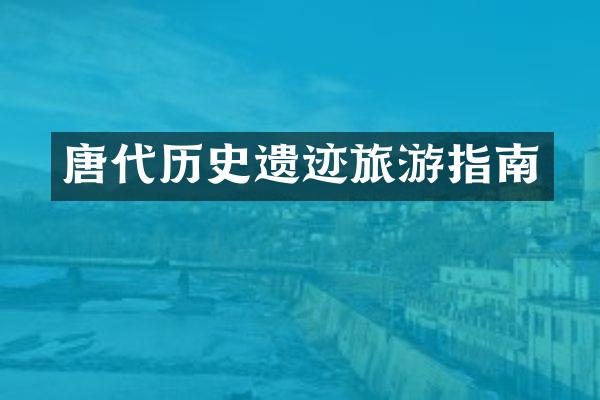 唐代历史遗迹旅游指南