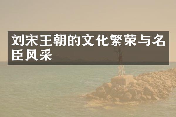 刘宋王朝的文化繁荣与名臣风采