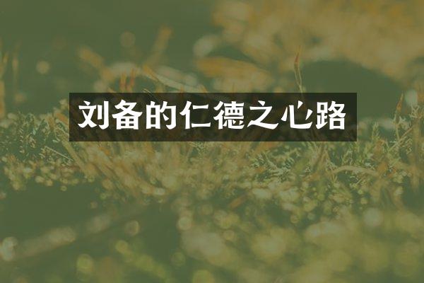 刘备的仁德之心路