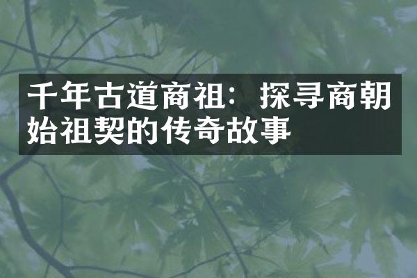 千年古道商祖：探寻商朝始祖契的传奇故事